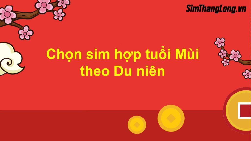 Chọn sim hợp tuổi Mùi theo Du Niên