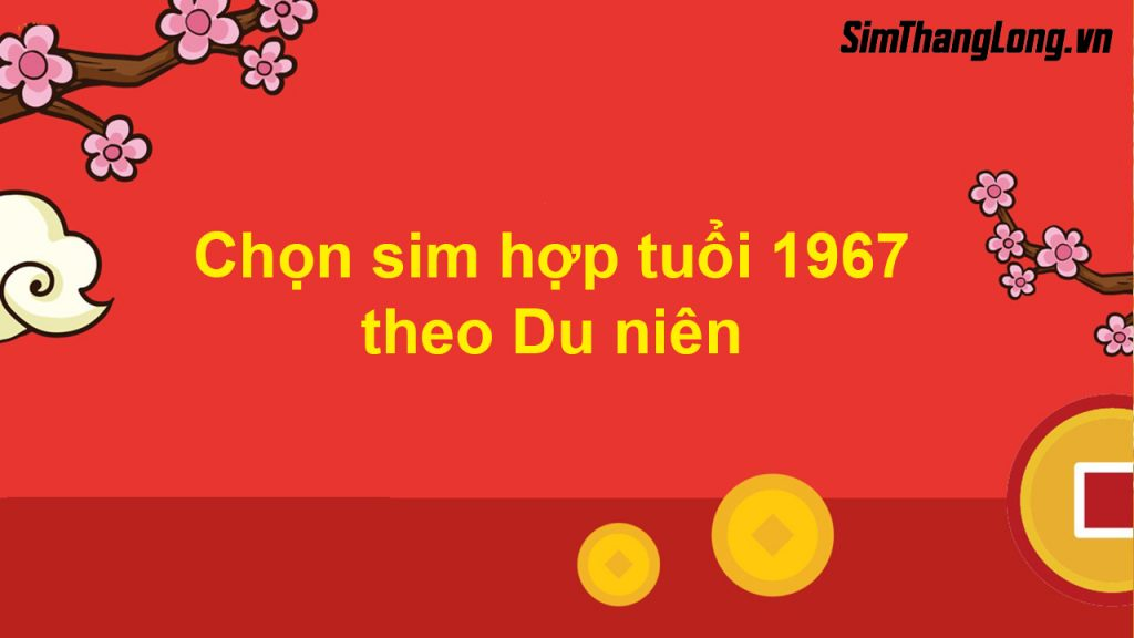 Chọn sim hợp tuổi 1967 theo Du niên