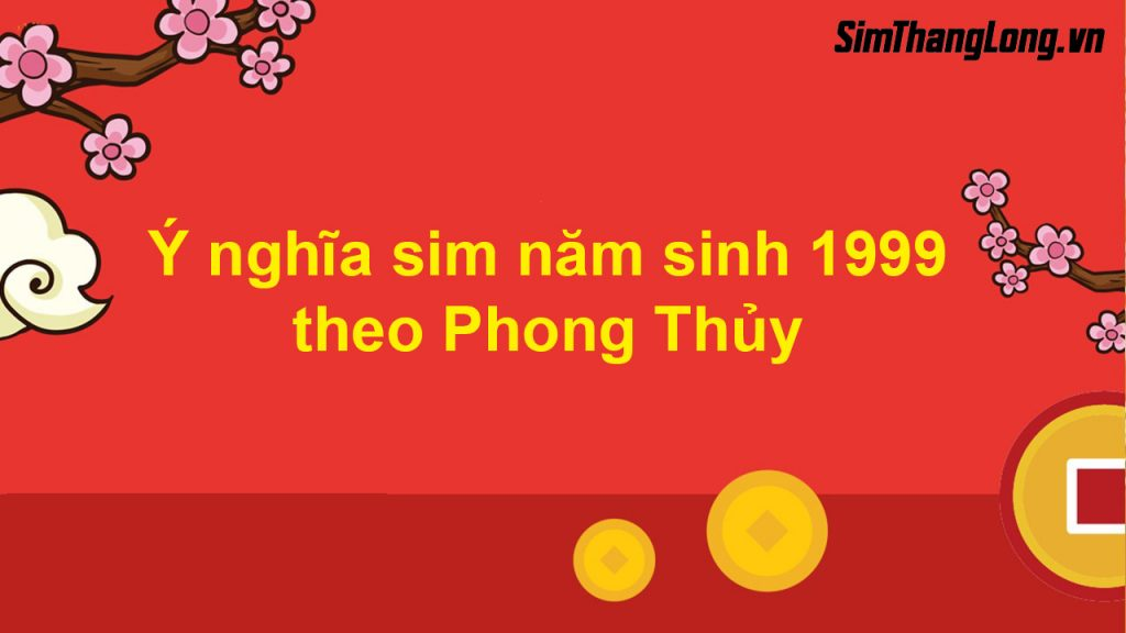 Ý nghĩa sim năm sinh 1999 theo phong thủy