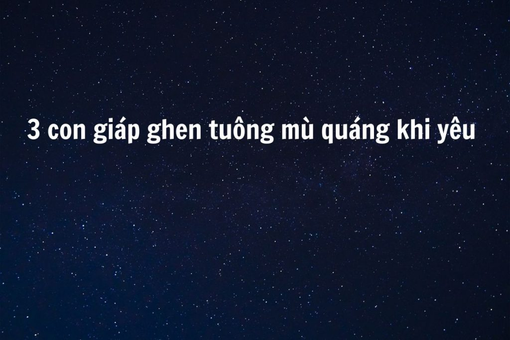 Con giáp nào hay ghen khi yêu