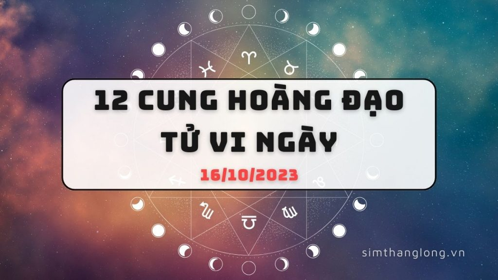 Tử vi ngày 16/10/2023 của 12 Cung Hoàng Đạo