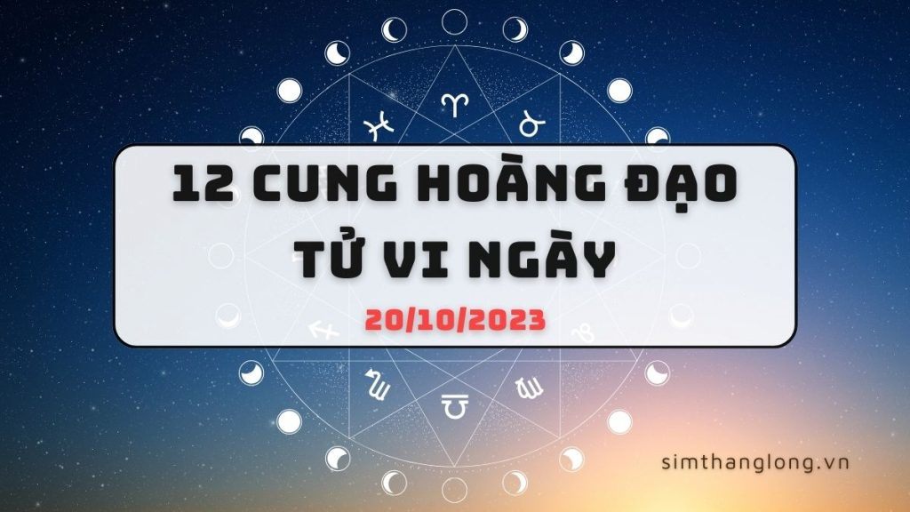 Tử vi ngày 20/10/2023 của 12 Cung Hoàng Đạo