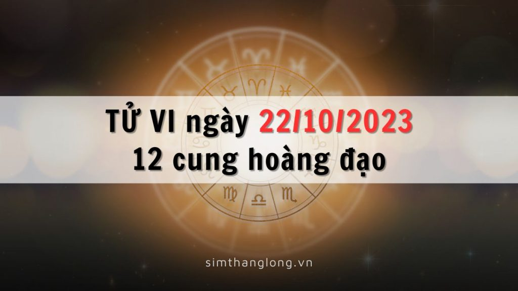 Tử vi ngày 22/10/2023 của 12 Cung Hoàng Đạo