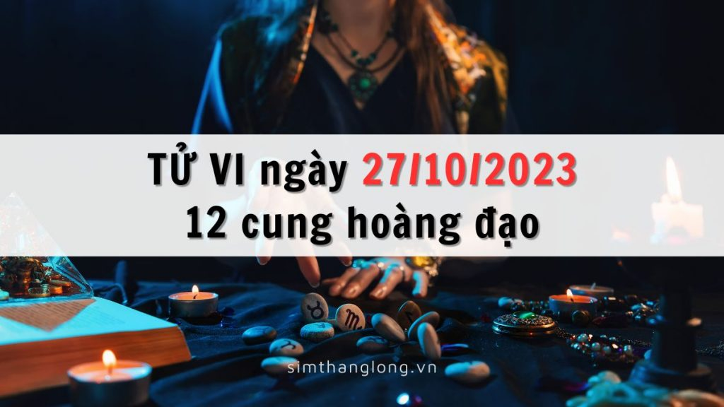 Tử vi ngày 27/10/2023 của 12 Cung Hoàng Đạo