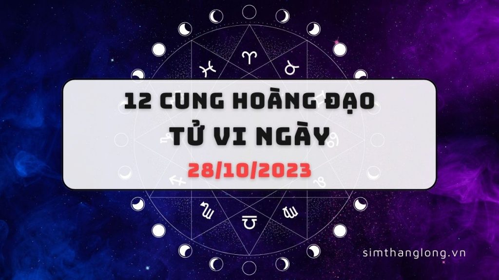 Tử vi ngày 28/10/2023 của 12 Cung Hoàng Đạo