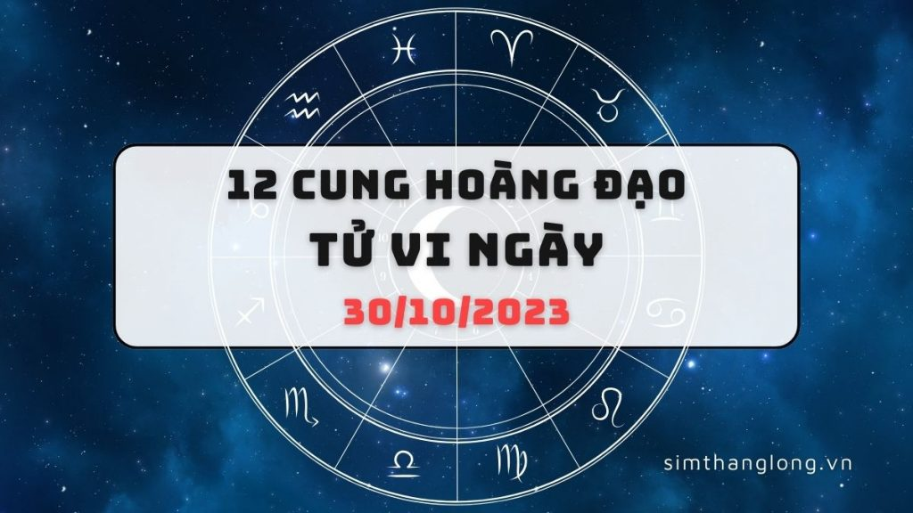 Tử vi ngày 30/10/2023 của 12 Cung Hoàng Đạo